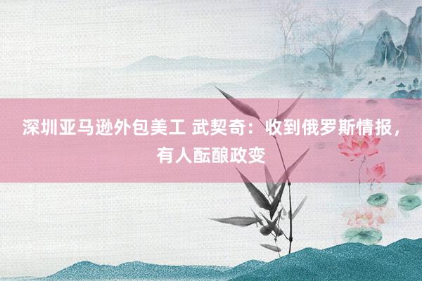 深圳亚马逊外包美工 武契奇：收到俄罗斯情报，有人酝酿政变