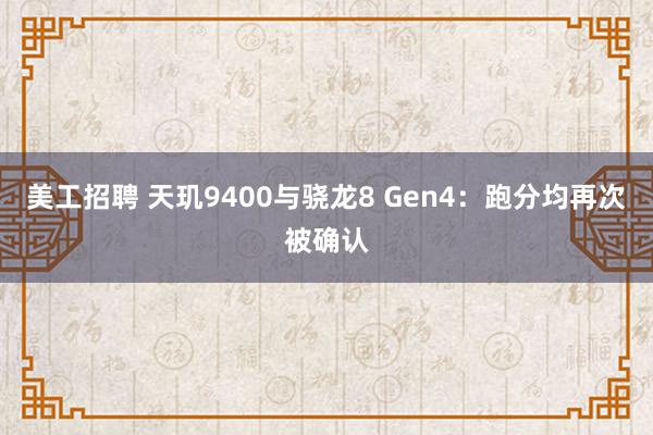 美工招聘 天玑9400与骁龙8 Gen4：跑分均再次被确认