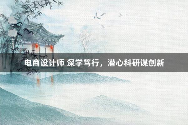 电商设计师 深学笃行，潜心科研谋创新